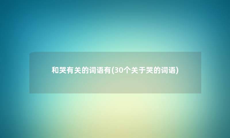 和哭有关的词语有(30个关于哭的词语)