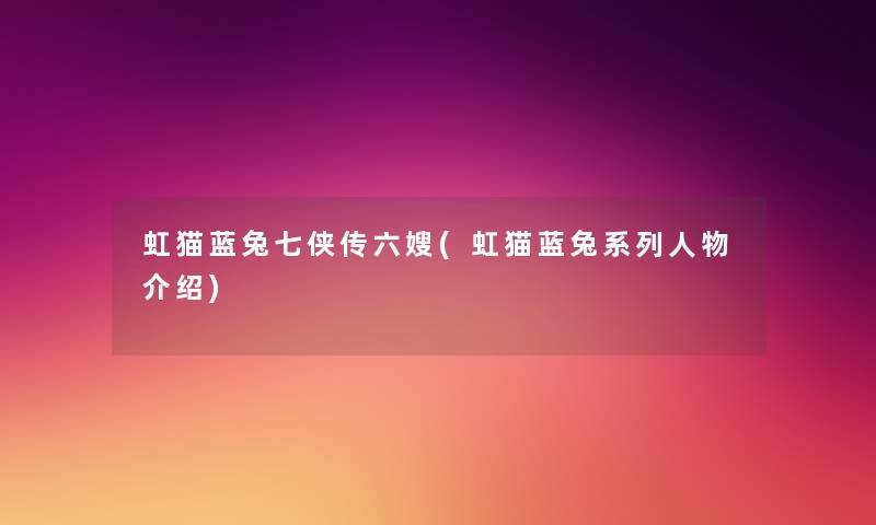 虹猫蓝兔七侠传六嫂(虹猫蓝兔系列人物介绍) 虹猫蓝兔七侠传六嫂(虹猫蓝兔系列人物介绍)
