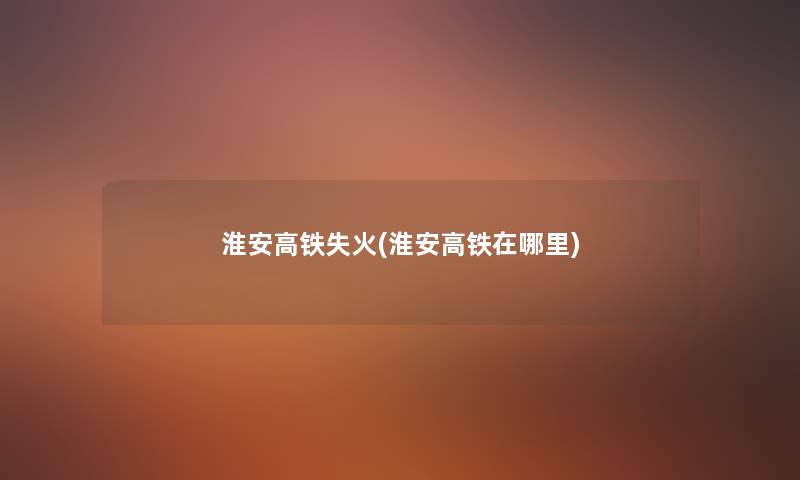 淮安高铁失火(淮安高铁在哪里) 淮安高铁失火(淮安高铁在哪里)