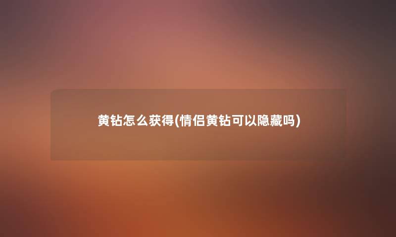 黄钻怎么获得(情侣黄钻可以隐藏吗)