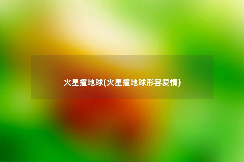 火星撞地球(火星撞地球形容爱情) 火星撞地球(火星撞地球形容爱情)