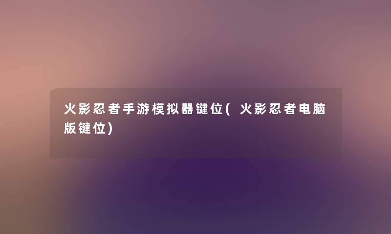 火影忍者手游模拟器键位(火影忍者电脑版键位)