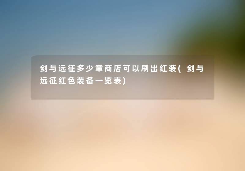 剑与远征多少章商店可以刷出红装(剑与远征红色装备一览表) 剑与远征多少章商店可以刷出红装(剑与远征红色装备一览表)