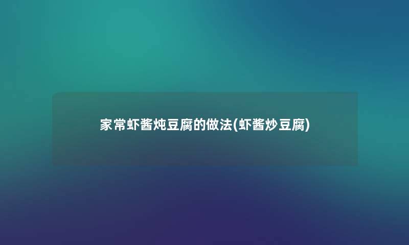家常虾酱炖豆腐的做法(虾酱炒豆腐) 家常虾酱炖豆腐的做法(虾酱炒豆腐)