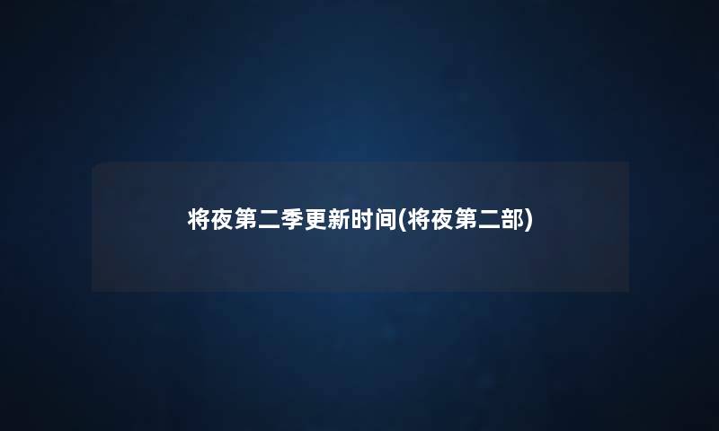将夜第二季更新时间(将夜第二部) 将夜第二季更新时间(将夜第二部)