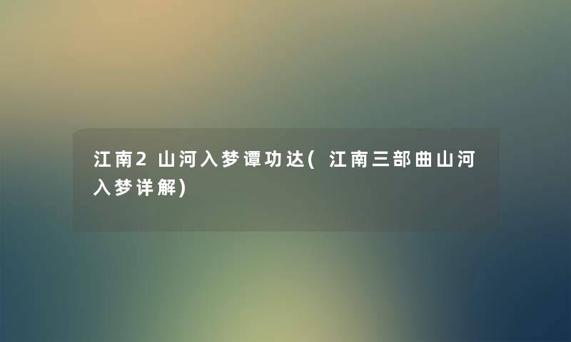 江南2山河入梦谭功达(江南三部曲山河入梦详解) 江南2山河入梦谭功达(江南三部曲山河入梦详解)