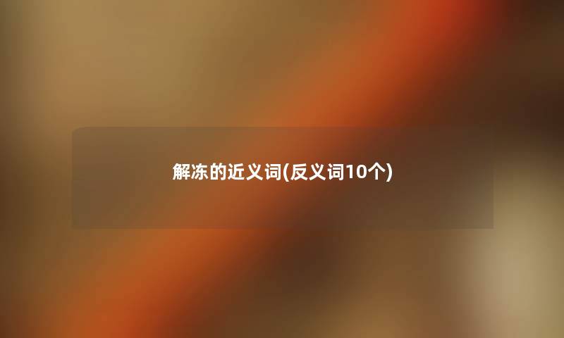 解冻的近义词(反义词10个) 解冻的近义词(反义词10个)