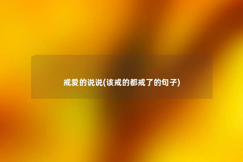 戒爱的说说(该戒的都戒了的句子) 戒爱的说说(该戒的都戒了的句子)
