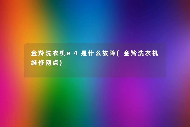 金羚洗衣机e4是什么故障(金羚洗衣机维修网点) 金羚洗衣机e4是什么故障(金羚洗衣机维修网点)