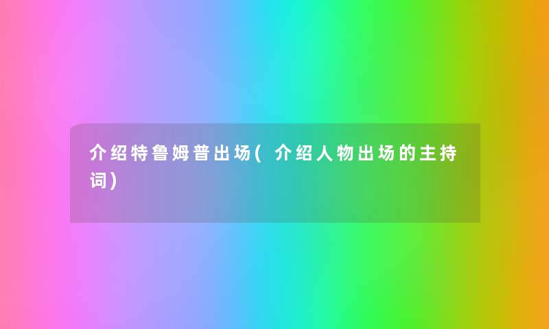 介绍特鲁姆普出场(介绍人物出场的主持词) 介绍特鲁姆普出场(介绍人物出场的主持词)