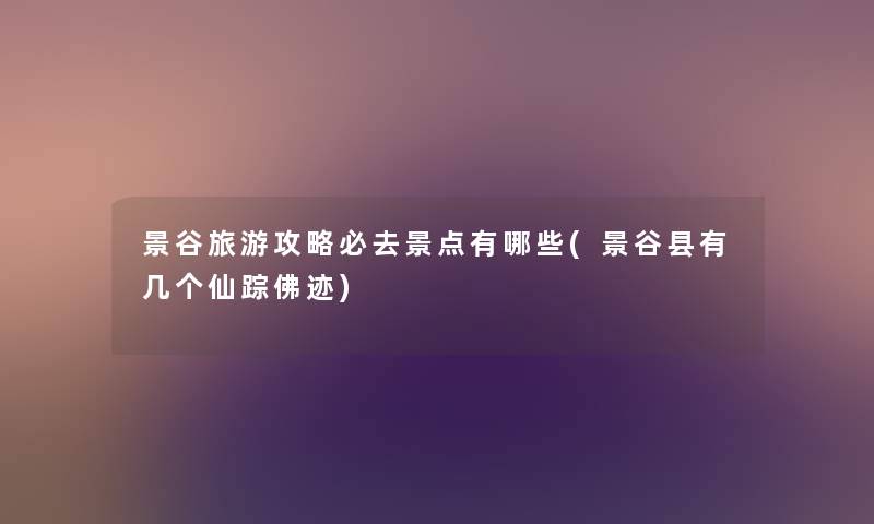 景谷旅游攻略必去景点有哪些(景谷县有几个仙踪佛迹) 景谷旅游攻略必去景点有哪些(景谷县有几个仙踪佛迹)