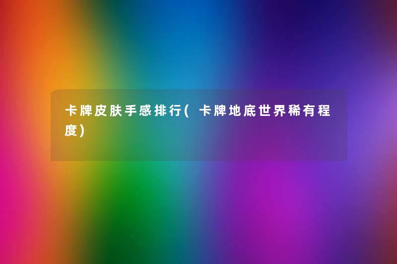 卡牌皮肤手感整理(卡牌地底世界稀有程度) 卡牌皮肤手感整理(卡牌地底世界稀有程度)