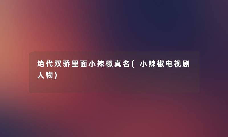 绝代双骄里面小辣椒真名(小辣椒电视剧人物) 绝代双骄里面小辣椒真名(小辣椒电视剧人物)