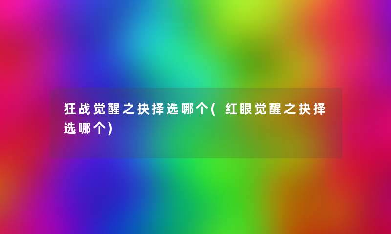狂战觉醒之抉择选哪个(红眼觉醒之抉择选哪个) 狂战觉醒之抉择选哪个(红眼觉醒之抉择选哪个)