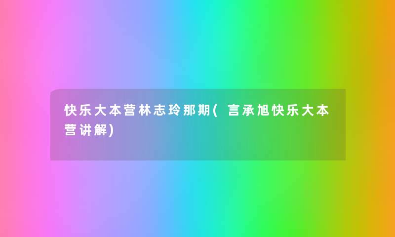 快乐大本营林志玲那期(言承旭快乐大本营讲解) 快乐大本营林志玲那期(言承旭快乐大本营讲解)