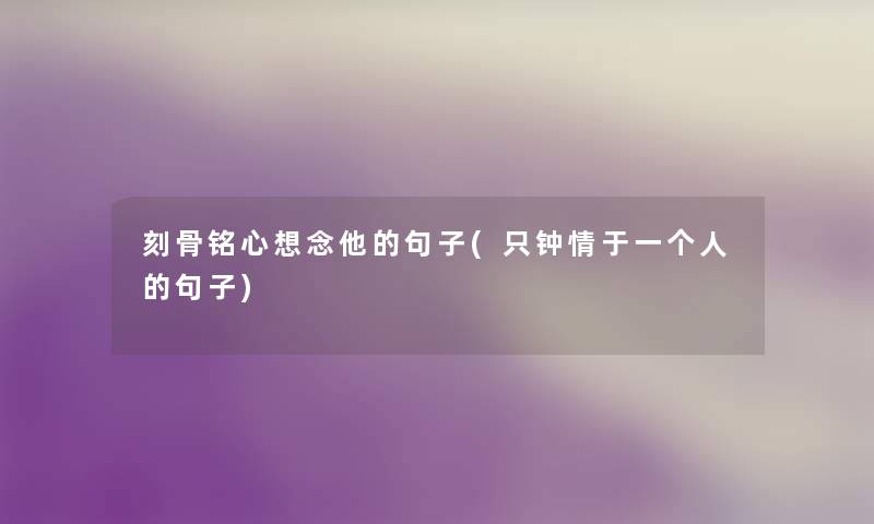 刻骨铭心想念他的句子(只钟情于一个人的句子) 刻骨铭心想念他的句子(只钟情于一个人的句子)