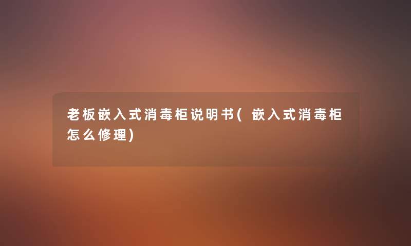 老板嵌入式消毒柜说明书(嵌入式消毒柜怎么修理) 老板嵌入式消毒柜说明书(嵌入式消毒柜怎么修理)