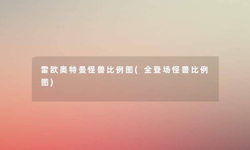 雷欧奥特曼怪兽比例图(全登场怪兽比例图) 雷欧奥特曼怪兽比例图(全登场怪兽比例图)