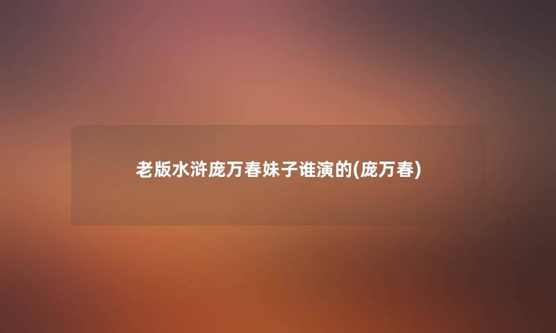 老版水浒庞万春妹子谁演的(庞万春) 老版水浒庞万春妹子谁演的(庞万春)