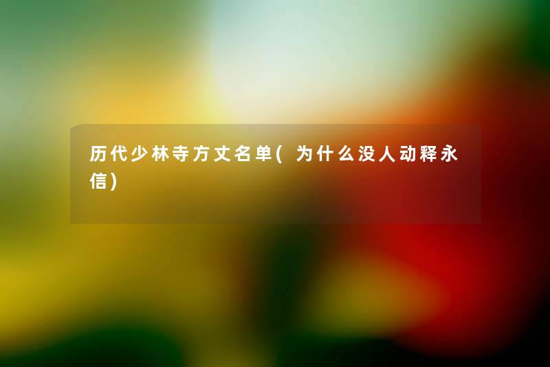 历代少林寺方丈名单(为什么没人动释永信) 历代少林寺方丈名单(为什么没人动释永信)