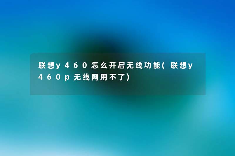 联想y460怎么开启无线功能(联想y460p无线网用不了) 联想y460怎么开启无线功能(联想y460p无线网用不了)