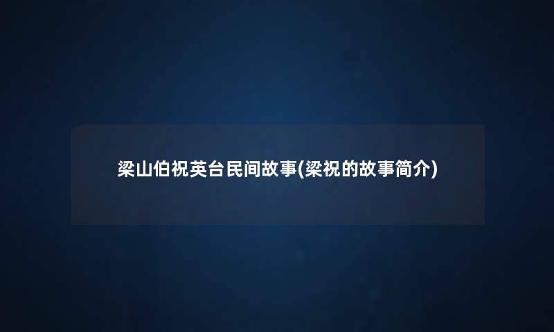 梁山伯祝英台民间故事(梁祝的故事简介) 梁山伯祝英台民间故事(梁祝的故事简介)