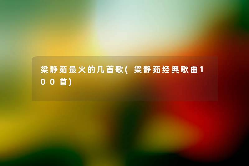 梁静茹火的几首歌(梁静茹经典歌曲几首) 梁静茹火的几首歌(梁静茹经典歌曲几首)