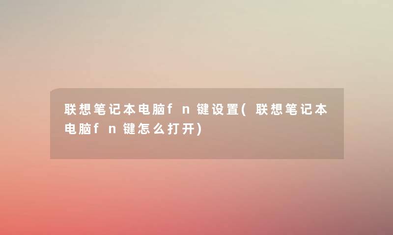 联想笔记本电脑fn键设置(联想笔记本电脑fn键怎么打开) 联想笔记本电脑fn键设置(联想笔记本电脑fn键怎么打开)