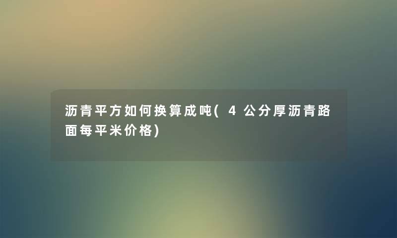 沥青平方如何换算成吨(4公分厚沥青路面每平米价格) 沥青平方如何换算成吨(4公分厚沥青路面每平米价格)