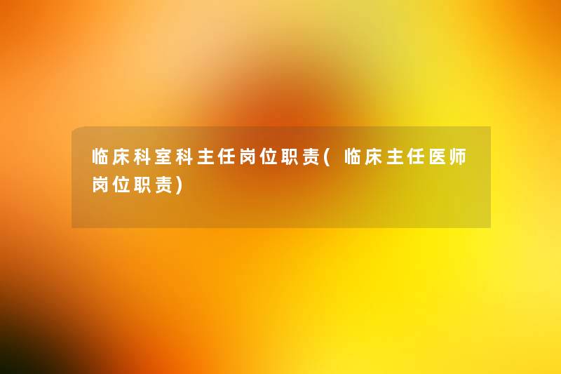 临床科室科主任岗位职责(临床主任医师岗位职责) 临床科室科主任岗位职责(临床主任医师岗位职责)