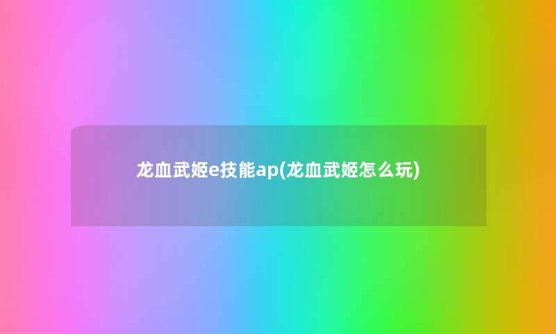 龙血武姬e技能ap(龙血武姬怎么玩) 龙血武姬e技能ap(龙血武姬怎么玩)