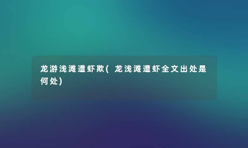 龙游浅滩遭虾欺(龙浅滩遭虾我的出处是何处) 龙游浅滩遭虾欺(龙浅滩遭虾我的出处是何处)