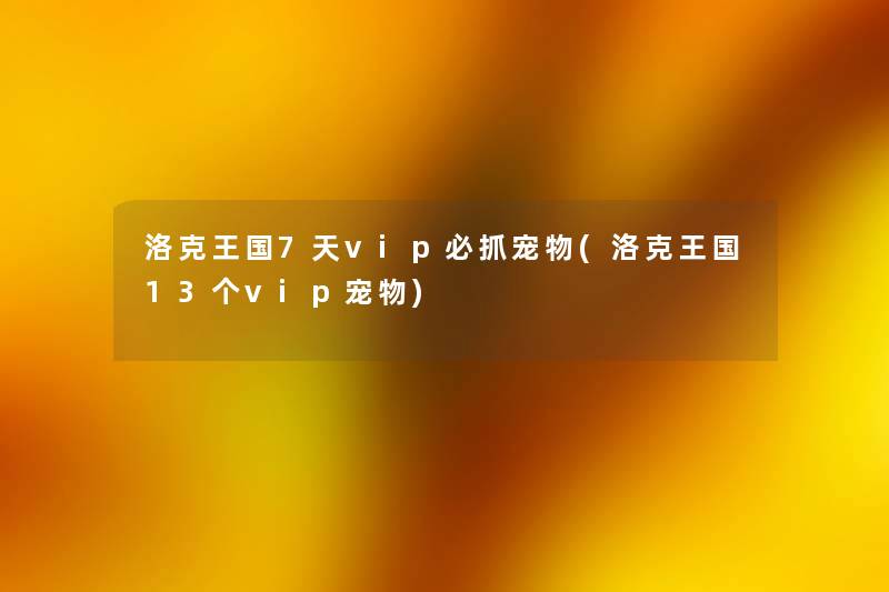 洛克王国7天vip必抓宠物(洛克王国13个vip宠物) 洛克王国7天vip必抓宠物(洛克王国13个vip宠物)
