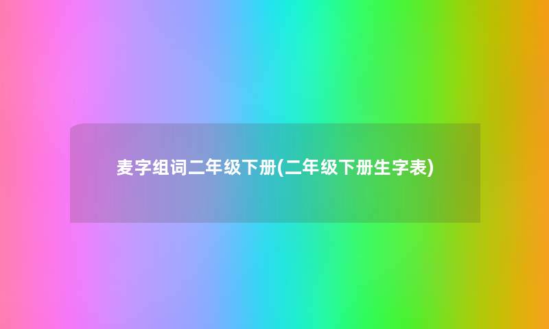 麦字组词二年级下册(二年级下册生字表) 麦字组词二年级下册(二年级下册生字表)