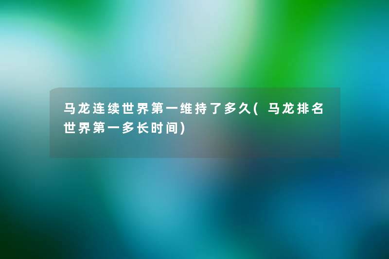 马龙连续世界第一维持了多久(马龙推荐世界第一多长时间) 马龙连续世界第一维持了多久(马龙推荐世界第一多长时间)