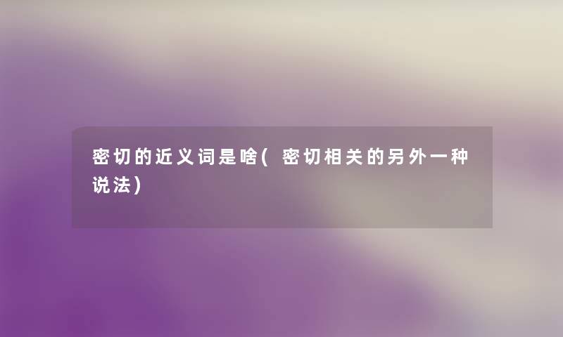 密切的近义词是啥(密切相关的一方面一种说法)