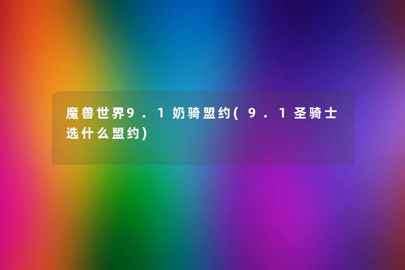 魔兽世界9.1奶骑盟约(9.1圣骑士选什么盟约) 魔兽世界9.1奶骑盟约(9.1圣骑士选什么盟约)