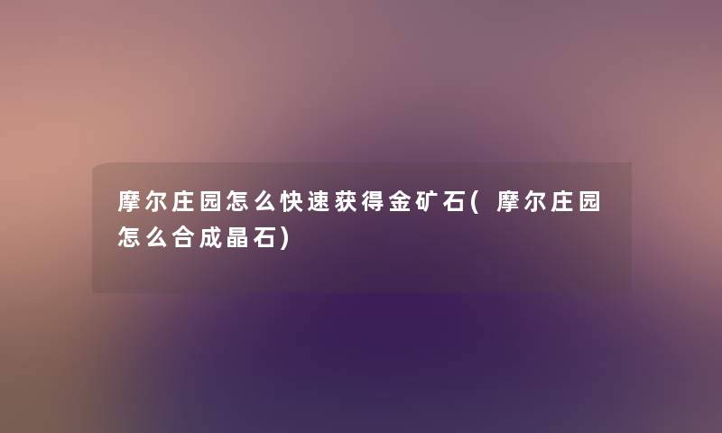 摩尔庄园怎么快速获得金矿石(摩尔庄园怎么合成晶石) 摩尔庄园怎么快速获得金矿石(摩尔庄园怎么合成晶石)