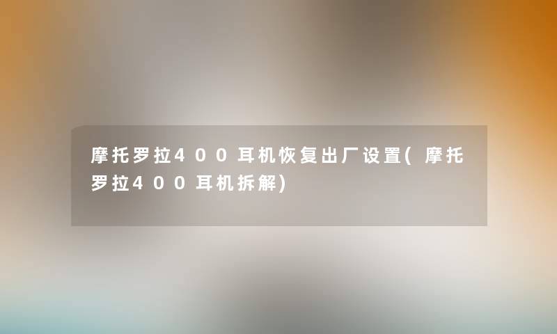 摩托罗拉400耳机恢复出厂设置(摩托罗拉400耳机拆解) 摩托罗拉400耳机恢复出厂设置(摩托罗拉400耳机拆解)