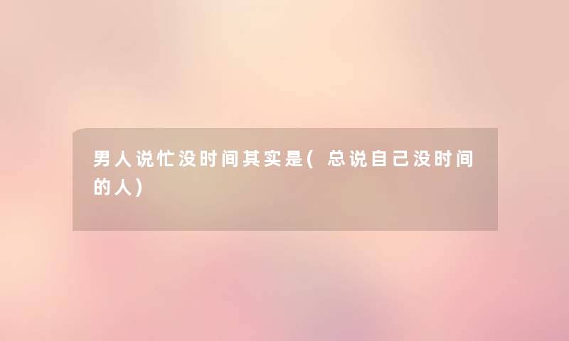 男人说忙没时间想说是(总说自己没时间的人) 男人说忙没时间想说是(总说自己没时间的人)