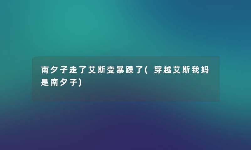南夕子走了艾斯变暴躁了(穿越艾斯我妈是南夕子) 南夕子走了艾斯变暴躁了(穿越艾斯我妈是南夕子)