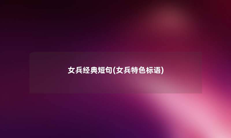 女兵经典短句(女兵特色标语) 女兵经典短句(女兵特色标语)