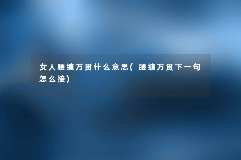 女人腰缠万贯什么意思(腰缠万贯下一句怎么接) 女人腰缠万贯什么意思(腰缠万贯下一句怎么接)