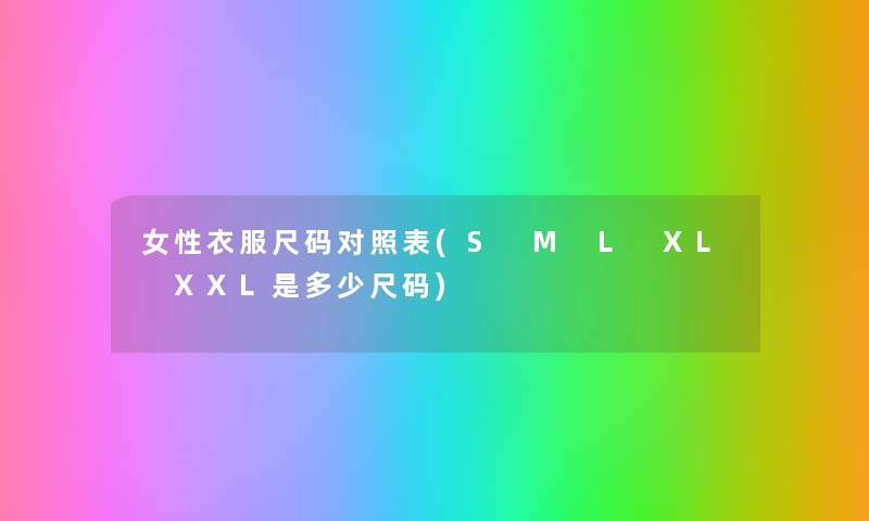 女性衣服尺码对照表(S M L XL XXL是多少尺码) 女性衣服尺码对照表(S M L XL XXL是多少尺码)