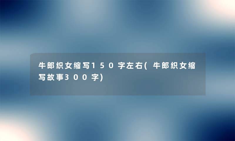 牛郎织女缩写150字左右(牛郎织女缩写故事300字) 牛郎织女缩写150字左右(牛郎织女缩写故事300字)