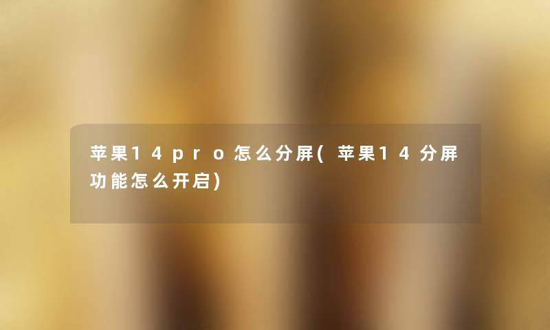 苹果14pro怎么分屏(苹果14分屏功能怎么开启) 苹果14pro怎么分屏(苹果14分屏功能怎么开启)