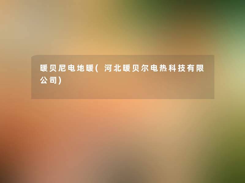 暖贝尼电地暖(河北暖贝尔电热科技有限公司) 暖贝尼电地暖(河北暖贝尔电热科技有限公司)