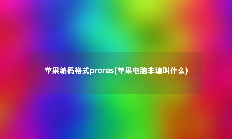 苹果编码格式prores(苹果电脑非编叫什么) 苹果编码格式prores(苹果电脑非编叫什么)