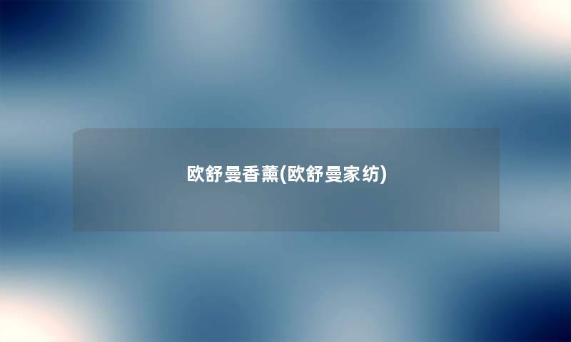 欧舒曼香薰(欧舒曼家纺) 欧舒曼香薰(欧舒曼家纺)