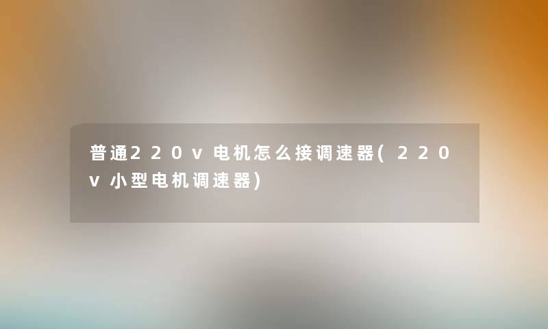 普通220v电机怎么接调速器(220v小型电机调速器) 普通220v电机怎么接调速器(220v小型电机调速器)